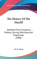 The History Of The Mastiff: Gathered From Sculpture, Pottery, Carving, Paintings And Engravings 0548920893 Book Cover