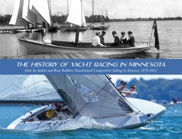 The History of Yacht Racing in Minnesota: How Its Sailors and Boat Builders Transformed Competitive Sailing in America: 1870-2022 0578267373 Book Cover