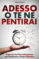 ADESSO O TE NE PENTIRAI: La Guida Pratica per Superare la Procrastinazione, Passare all’Azione e Lasciare Andare il Passato per Realizzare i Propri Obiettivi Senza Rimpianti (Italian Edition) B0DSHSXSV4 Book Cover