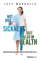 Not Just In Sickness But Also In Health: Moving Beyond Sickcare To Health Optimization For All 1946633895 Book Cover