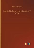 Practical Politics: Or The Liberalism Of Today 114542693X Book Cover