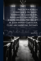 Précis Pour Mlle Constance De Saint-ferréol De Lamerlière, Appelante Contre 1?? M. Joseph Déléon, Prêtre, 2?? M. Jean-pierre Cartelier, ... Avocat. Chabert, Avoué... 1274160901 Book Cover