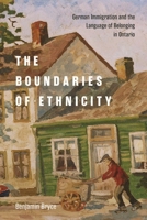 The Boundaries of Ethnicity: German Immigration and the Language of Belonging in Ontario 022801395X Book Cover