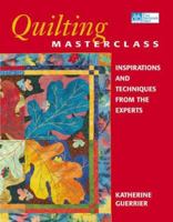 Quilting Masterclass: Inspirations and Techniques from the Experts 1564773272 Book Cover
