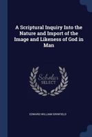 A Scriptural Inquiry Into The Nature And Import Of The Image And Likeness Of God In Man 1165672979 Book Cover