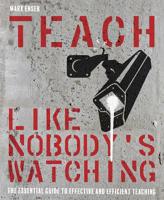 Teach Like Nobody's Watching: The Essential Guide to Effective and Efficient Teaching 1785833995 Book Cover