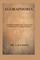AGORAPHOBIA: UNDERSTANDING THE SIGNS AND SYMPTOMS OF AGORAPHOBIA B0CQYRC2BL Book Cover