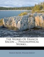 The Works Of Francis Bacon: Philosophical Works... 1278504516 Book Cover