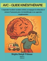 AVC – Guide Kinésithérapie: Comprendre l’accident vasculaire cérébral, accompagner la rééducation et retrouver l’autonomie grâce à la kinésithérapie et aux approches complémentaires B0FWKVCJ2Z Book Cover