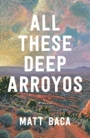 All These Deep Arroyos: A Novel 1639737758 Book Cover