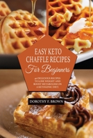 Easy Keto Chaffle Recipes For Beginners: 40 Delicious Recipes To Lose Weight And Boost Metabolism On A Ketogenic Diet. 1802349057 Book Cover