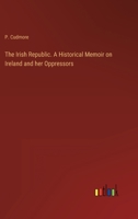The Irish Republic. A Historical Memoir on Ireland on Her Oppressors 1241554331 Book Cover