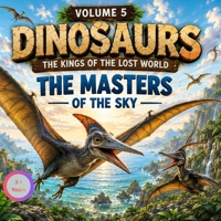 Dinosaurs: The kings of the lost world: Vol.5: The Masters oh the Sky (Dinosaurs for Little Explorers) B0HFP1Z18S Book Cover