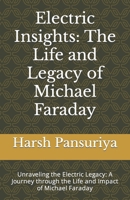 Electric Insights: The Life and Legacy of Michael Faraday: Unraveling the Electric Legacy: A Journey through the Life and Impact of Michael Faraday B0CPBKSV5V Book Cover