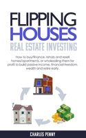 Real Estate Investing - Flipping Houses: How to buy/finance, rehab and resell homes/apartments, or wholesaling them for profit to build passive income, financial freedom, wealth and retire early. 1711192392 Book Cover