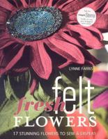 Fresh Felt Flowers: 17 Stunning Flowers to Sew + Display 1571204156 Book Cover