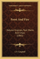 Frost and Fire. Natural engines, tool-marks and chips. With sketches taken at home and abroad. By a Traveller. [The preface signed: J. F. Campbell.] VOL. I. 1141999757 Book Cover