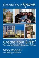 Create Your Space, Create Your Life: Set Yourself Up for Success at College: Set Yourself Up for Success at College 1475071159 Book Cover