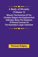 A Body Of Divinity (Volume 3); Wherein The Doctrines Of The Christian Religion Are Explained And Defended, Being The Substance Of Several Lectures On The Assembly'S Larger Catechism 9367244339 Book Cover