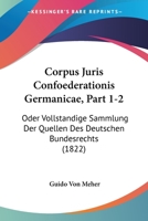 Corpus Juris Confoederationis Germanicae, Part 1-2: Oder Vollstandige Sammlung Der Quellen Des Deutschen Bundesrechts (1822) 1161041273 Book Cover