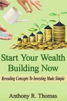 Start Your Wealth Building Now: Revelaing Concepts to Investing Made Simple 1523342390 Book Cover