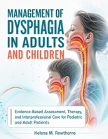 Management of Dysphagia in Adults and Children: Evidence-Based Assessment, Therapy, and Interprofessional Care for Pediatric and Adult Patients B0HD28KPTY Book Cover