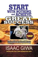 Start With Nothing And Achieve Great Success: How To Achieve Your Financial Dreams, Starting From Wherever You Are Today 1548304735 Book Cover