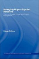 Managing Buyer-Supplier Relations: The Winning Edge through Specification Management (Routledge Studies in Business Organization and Networks) 0415253039 Book Cover