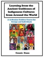 Learning from the Ancient Goddesses of Indigenous Cultures from Around the World: A 12-Session Goddess Course 1536847542 Book Cover