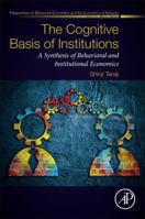 The Cognitive Basis of Institutions: A Synthesis of Behavioral and Institutional Economics (Perspectives in Behavioral Economics and the Economics of Behavior) 0128120231 Book Cover