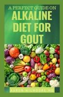 A PERFECT GUIDE ON ALKALINE DIET FOR GOUT: Everything You Need To Know About Alkaline Diet for Gout 1679653148 Book Cover