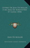 Lettres De Jean De Muller A Ses Amis De Bonstetten Et Gleim (1810) 1160179409 Book Cover