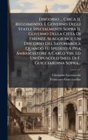 Discorso ... Circa Il Reggimento, E Governo Degli Stati, e Specialmente Sopra Il Governo Della Città Di Firenze. Si Aggiunge Un Discorso Del ... Di F. Guicciardina Sopra... (Italian Edition) 1024719456 Book Cover