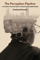 The Perception Pipeline: Following the Flow of Reality Through Human Understanding B0DS6DMW16 Book Cover
