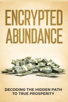 Encrypted Abundance Explained: Decoding the Hidden Path to True Prosperity 1806470160 Book Cover