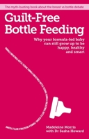 Guilt-free Bottle Feeding: Why Your Formula-Fed Baby Can Be Happy, Healthy and Smart 1908281774 Book Cover