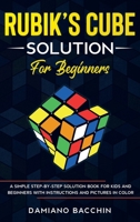 Rubik's Cube Solution for Beginners: A Simple Step-by-Step Solution Book for Kids and Beginners with Instructions and Pictures in Color 1513670670 Book Cover