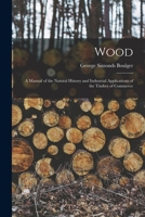 Wood: A Manual of the Natural History and Industrial Applications of the Timber of Commerce 1016761503 Book Cover