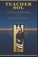 Teacher Sol: A Memoir of Leaving, Surviving, and Coming Back to Help Change Everything B0H7CQDXH1 Book Cover