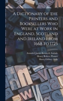 A dictionary of the printers and booksellers who were at work in England, Scotland and Ireland from 1668 to 1725 1016741626 Book Cover
