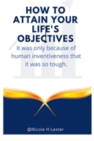 How to attain your life's objectives: It was only difficult because of human creativity. B0BBQ72NHS Book Cover