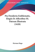 Pia Desideria Emblematis, Elegiis Et Affectibus SS. Patrum Illustrata (1628) 1104890682 Book Cover
