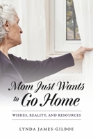 Mom Just Wants to Go Home: Wishes, Reality, and Resources 166789868X Book Cover