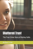 Shattered Trust: The True Crime Story of Ashley Fallis B0C7T7RNMW Book Cover