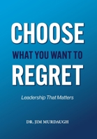 CHOOSE WHAT YOU WANT TO REGRET, A leadership mindset that can define the significance of anyone's legacy 1965950949 Book Cover