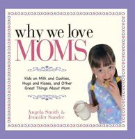 Why We Love Moms: Kids on Milk and Cookies, Hugs and Kisses, and Other Great Things About Mom 1593377339 Book Cover