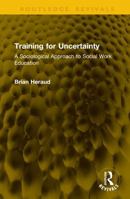 Training for Uncertainty: A Sociological Approach to Social Work Education 1041164742 Book Cover