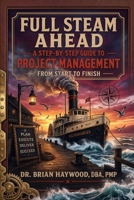 Full Steam Ahead: A Step-by-Step Guide to Project Management from Start to Finish 1968440119 Book Cover