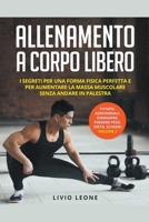 Allenamento a corpo libero: I segreti per una forma fisica perfetta e per aumentare la massa muscolare senza andare in palestra. (fitness, addomin B0BN4HXTN4 Book Cover