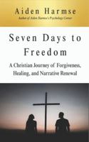 Seven Days to Freedom: A Christian Journey of Forgiveness, Healing, and Narrative Renewal B0G4R2FD35 Book Cover